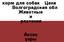 корм для собак › Цена ­ 500 - Волгоградская обл. Животные и растения » Аксесcуары и товары для животных   